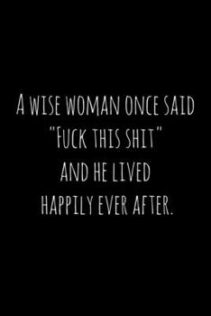 Paperback A wise woman once said "Fuck this shit," and he lived happily ever after.: Perfect goodbye gift for coworker that is leaving / going away gift for you Book