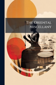 The Oriental Miscellany: Consisting Of Original Productions And Translations...