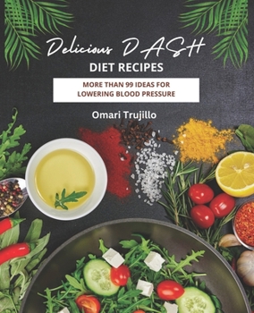 Delicious DASH Diet Recipes: More Than 99 Ideas for Lowering Blood Pressure
