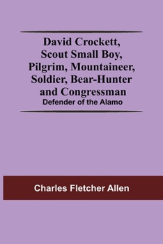 Paperback David Crockett, Scout Small Boy, Pilgrim, Mountaineer, Soldier, Bear-Hunter And Congressman; Defender Of The Alamo Book