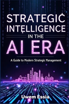 STRATEGIC INTELLIGENCE IN THE AI ERA: A Guide to Modern Strategic Management (Best Practices in the Management Sciences)