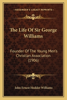 Paperback The Life Of Sir George Williams: Founder Of The Young Men's Christian Association (1906) Book