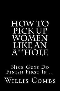 Paperback How To Pick Up Women Like An A**Hole: Nice Guy Do Finish First If ... Book