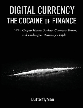 Digital Currency: The Cocaine of Finance: Why Crypto Harms Society, Corrupts Power, and Endangers Ordinary People