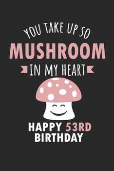 Paperback You Take Up So Mushroom In My Heart Happy 53rd Birthday: Cute 53rd Birthday Card Quote Journal / Mushroom / In My Heart / Notebook / Diary / Greetings Book