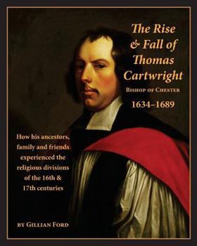 Paperback The Rise and Fall of Thomas Cartwright Bishop of Chester 1634-1689: How his ancestors, family and friends experienced the religious divisions of the 1 Book