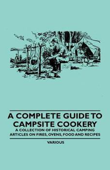 A Complete Guide to Campsite Cookery - A Collection of Historical Camping Articles on Fires, Ovens, Food and Recipes