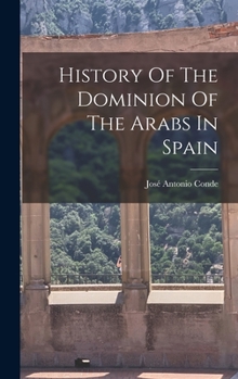 Historia de la Dominacion de Los �rabes En Espa�a: Sacada de Varios Manuscritos Y Memorias Ar�bigas (Classic Reprint)