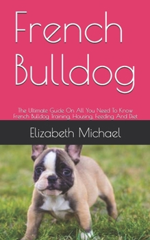 Paperback French Bulldog: The Ultimate Guide On All You Need To Know French Bulldog Training, Housing, Feeding And Diet Book