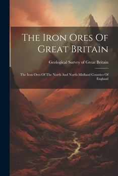 Paperback The Iron Ores Of Great Britain: The Iron Ores Of The North And North-midland Counties Of England Book