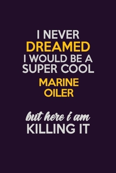I Never Dreamed I Would Be A Super cool Marine Oiler But Here I Am Killing It: Career journal, notebook and writing journal for encouraging men, women and kids. A framework for building your career.