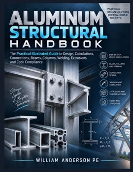 Paperback Aluminum Structural Handbook: The Practical Illustrated Step-by-Step Guide to Design Calculations, Connections, Beams, Columns, Welding, Extrusions & Book