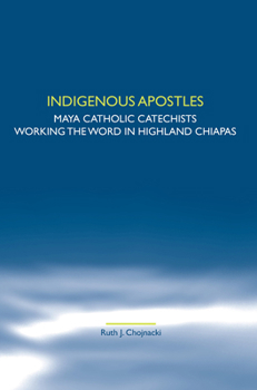 Paperback Indigenous Apostles: Maya Catholic Catechists Working the Word in Highland Chiapas Book