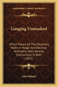 Paperback Gauging Unmasked: Which Shows All The Necessary Rules In Vulgar And Decimal Arithmetic, With Several Contractions In Both (1812) Book