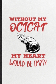 Paperback Without My Ocicat My Heart Would Be Empty: Funny Pet Kitten Trainer Lined Notebook/ Blank Journal For Ocicat Cat Owner, Inspirational Saying Unique Sp Book