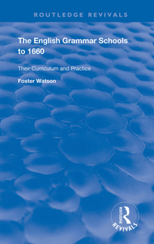 The English Grammar Schools to 1660: Their Curriculum and Practice - Primary Source Edition
