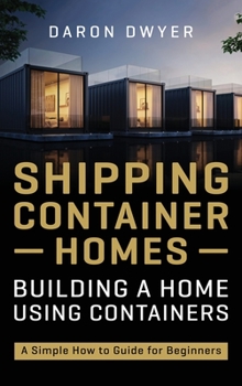 Hardcover Shipping Container Homes: Building a Home Using Containers - A Simple How to Guide for Beginners Book