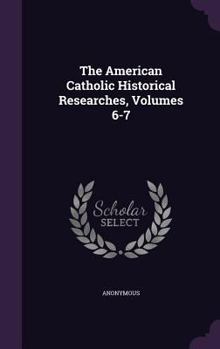 Hardcover The American Catholic Historical Researches, Volumes 6-7 Book