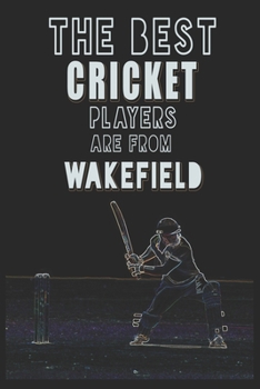 The Best Cricket Players are from Wakefield journal: 6*9 Lined Diary Notebook, Journal or Planner and Gift with 120 pages