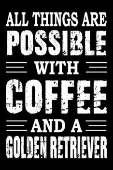 All Things Are Possible With Coffee And A Golden Retriever: Notebook Gifts For Dog Lovers, Golden Retriever Journal Notebook Best Gifts For Who Love ... Blank Lined Ruled Journal 6"x9" 100 Pages