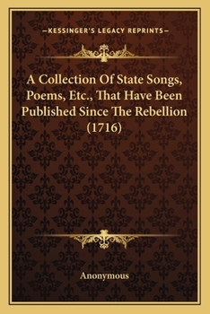 Paperback A Collection Of State Songs, Poems, Etc., That Have Been Published Since The Rebellion (1716) Book
