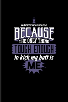 Autoimmune Disease Because The Only Thing Tough Enough To Kick My Butt Is Me: Daily Feelings And Thoughts Journal For Arthritis, Anti-Inflammatory Diet & Physical Therapy Fans | 6x9 | 101 pages