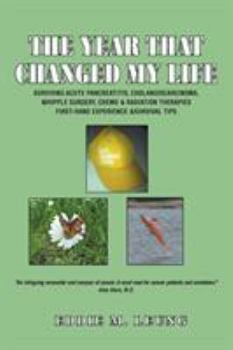 Paperback The Year That Changed My Life: Surviving Acute Pancreatitis, Cholangiocarcinoma, Whipple Surgery, Chemo & Radiation Therapies First-Hand Experience & Book