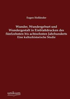 Wunder, Wundergeburt Und Wundergestalt in Einblattdrucken Des F Nfzehnten Bis Achtzehnten Jahrhunderts