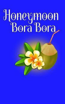 Honeymoon Bora Bora: Blank Lined Travel Journal for Honeymoon Memories, Honeymoon Travel, Pocket Journal, Notebook