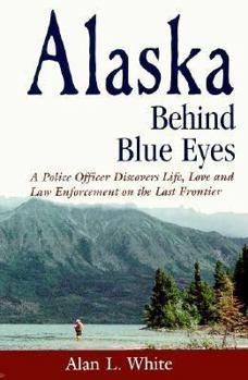 Paperback Alaska Behind Blue Eyes: A Police Officer Discovers Life, Love and Law Enforcement on Th E Last Frontier Book