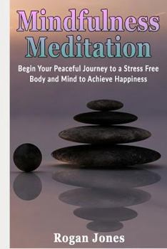 Paperback Mindfulness Meditation: Begin Your Peaceful Journey to a Stress Free Body and Mind to Achieve Happiness Book