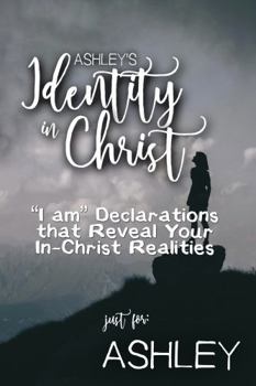 Ashley's Identity in Christ: “I am” Declarations That Reveal Your In-Christ Realities (Ashley's Personalized Scriptures Set)