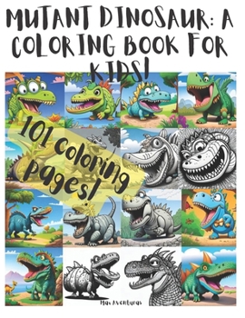 101 coloring pages! of Mutant Dinosaur Adventures!: A Coloring Book for Kids!