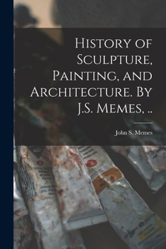 Paperback History of Sculpture, Painting, and Architecture. By J.S. Memes, .. Book