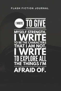 Paperback Flash Fiction Journal - I write to give myself strength. I write to be the characters that I am not. I write to explore all the things I'm afraid of.: Book