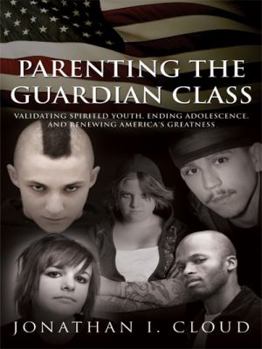 Paperback Parenting the Guardian Class: Validating Spirited Youth, Ending Adolescence, and Renewing America's Greatness Book