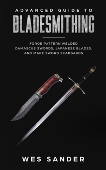 Paperback Advanced Guide to Bladesmithing: Forge Pattern Welded Damascus Swords, Japanese Blades, and Make Sword Scabbards Book