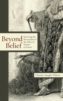 Hardcover Beyond Belief: Surviving the Revocation of the Edict of Nantes in France Book