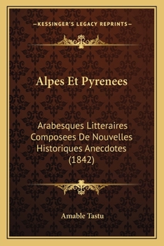 Paperback Alpes Et Pyrenees: Arabesques Litteraires Composees De Nouvelles Historiques Anecdotes (1842) [French] Book