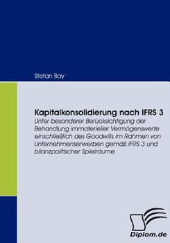 Paperback Kapitalkonsolidierung nach IFRS 3: Unter besonderer Berücksichtigung der Behandlung immaterieller Vermögenswerte einschließlich des Goodwills im Rahme [German] Book