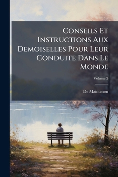 Conseils Et Instructions Aux Demoiselles Pour Leur Conduite Dans Le Monde, Volume 2