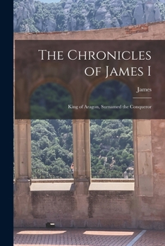 Paperback The Chronicles of James I: King of Aragon, Surnamed the Conqueror Book