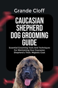Paperback Caucasian Shepherd Dog Grooming Guide: Essential Grooming Tools And Techniques For Maintaining Your Caucasian Shepherd's Thick, Majestic Coat Book
