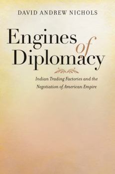 Paperback Engines of Diplomacy: Indian Trading Factories and the Negotiation of American Empire Book