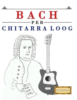 Bach Per Chitarra Loog: 10 Pezzi Facili Per Chitarra Loog Libro Per Principianti