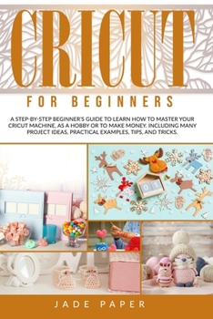 Paperback Cricut for beginners: A Step-by-Step Beginner's Guide to Learn How to Master Your Cricut Machine, as a Hobby or to Make Money. Including Man Book