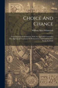 Paperback Choice And Chance: Two Chapters Of Arithmetic, With An Appendix Containing The Algebraical Treatment Of Permutations And Combinations New Book