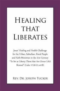 Paperback Healing that Liberates: Jesus' Healing and Health Challenge for the Urban, Suburban, Rural People and Faith Ministries in the 21st Century "To Book