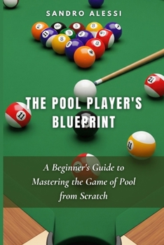The Pool Player's Blueprint: A Beginner's Guide to Mastering the Game of Pool from Scratch