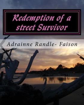 Redemption of a Street Survivor : This Is My Story: Sit Back, Relax and Take This Journey with Me As I Reveal a Time in My Lifewhere I Thought There Was No Hope,or Light Would Ever Shine on Me Ever Ag